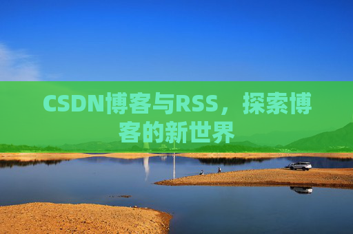CSDN博客与RSS，探索博客的新世界