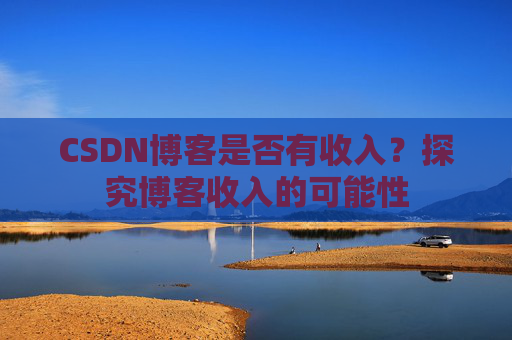 CSDN博客是否有收入？探究博客收入的可能性